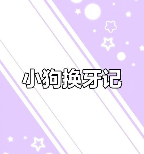 宠物狗换牙注意事项（了解狗的牙齿生长周期及正确护理方法）